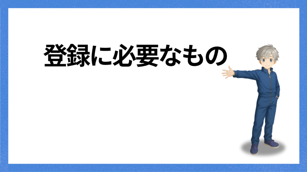 見出し:登録に必要なもの