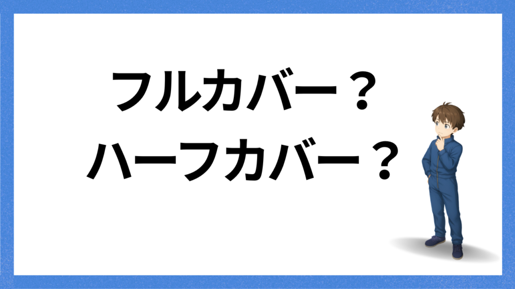 見出し:フルカバーかハーフカバーか
