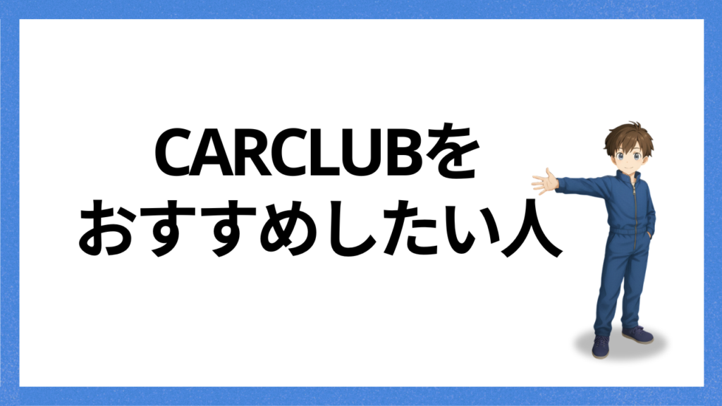 CARCLUBをおすすめしたい人