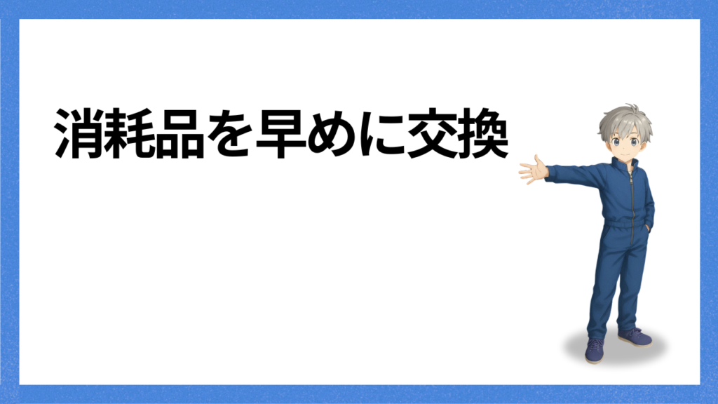 見出し：消耗品を早めに交換